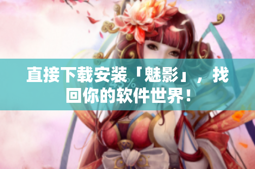 直接下载安装「魅影」，找回你的软件世界！