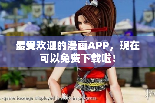 最受欢迎的漫画APP，现在可以免费下载啦！