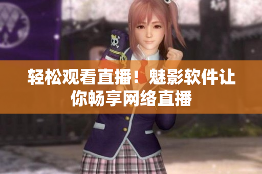 轻松观看直播！魅影软件让你畅享网络直播