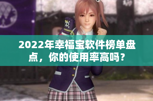 2022年幸福宝软件榜单盘点，你的使用率高吗？
