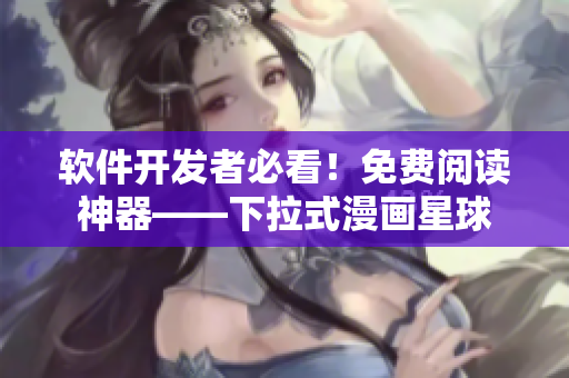 软件开发者必看！免费阅读神器——下拉式漫画星球