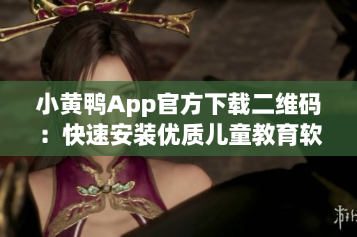 小黄鸭App官方下载二维码：快速安装优质儿童教育软件！