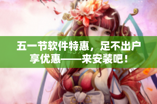 五一节软件特惠，足不出户享优惠——来安装吧！