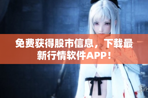 免费获得股市信息，下载最新行情软件APP！