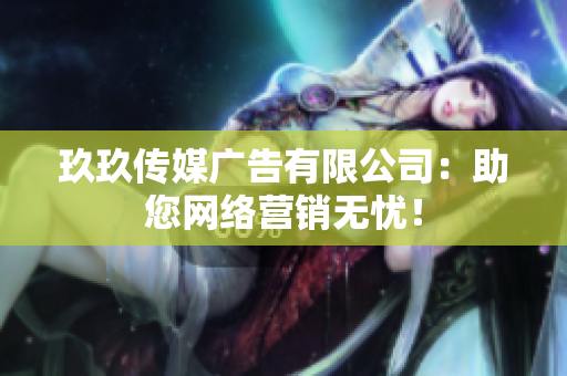 玖玖传媒广告有限公司：助您网络营销无忧！