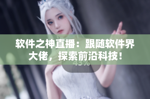软件之神直播：跟随软件界大佬，探索前沿科技！