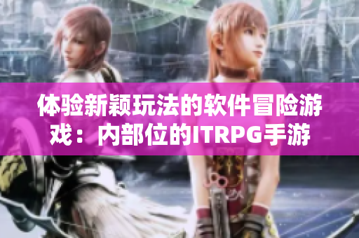 体验新颖玩法的软件冒险游戏：内部位的ITRPG手游