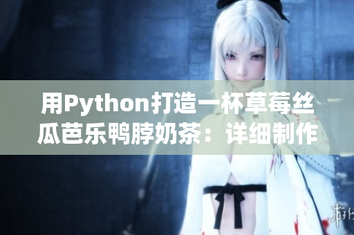 用Python打造一杯草莓丝瓜芭乐鸭脖奶茶：详细制作指南