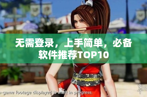无需登录，上手简单，必备软件推荐TOP10