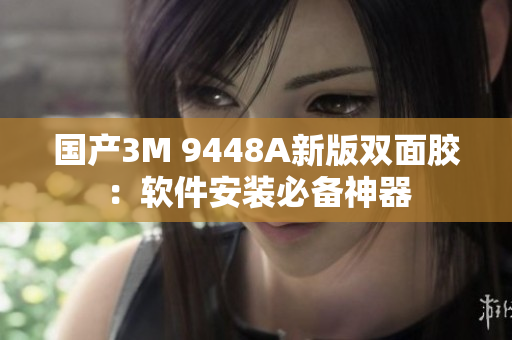 国产3M 9448A新版双面胶：软件安装必备神器