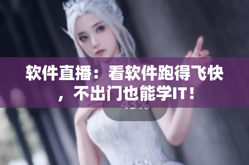 软件直播：看软件跑得飞快，不出门也能学IT！