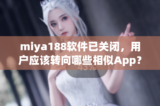 miya188软件已关闭，用户应该转向哪些相似App？