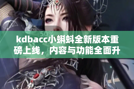 kdbacc小蝌蚪全新版本重磅上线，内容与功能全面升级