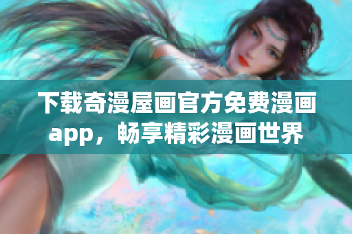 下载奇漫屋画官方免费漫画app，畅享精彩漫画世界
