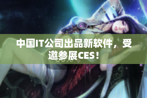 中国IT公司出品新软件，受邀参展CES！