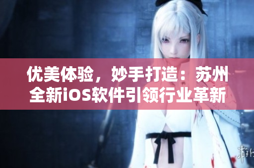 优美体验，妙手打造：苏州全新iOS软件引领行业革新
