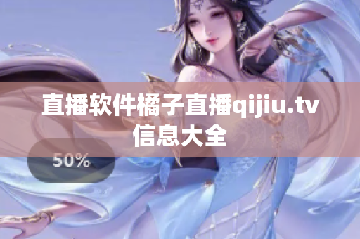 直播软件橘子直播qijiu.tv信息大全