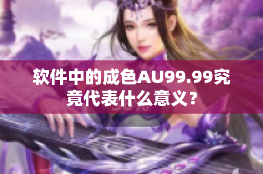 软件中的成色AU99.99究竟代表什么意义？