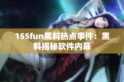 155fun黑料热点事件：黑料揭秘软件内幕