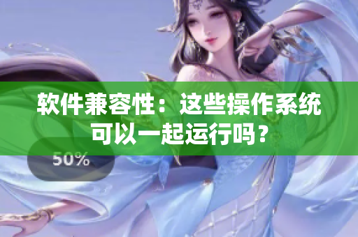 软件兼容性：这些操作系统可以一起运行吗？