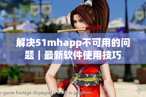 解决51mhapp不可用的问题｜最新软件使用技巧