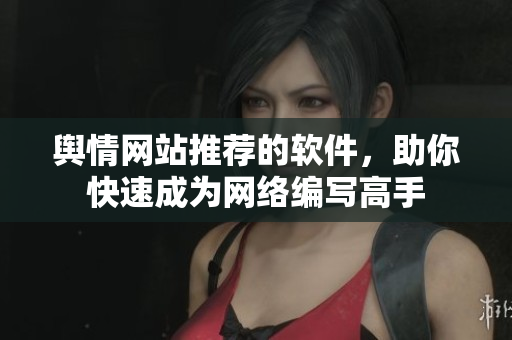 舆情网站推荐的软件，助你快速成为网络编写高手