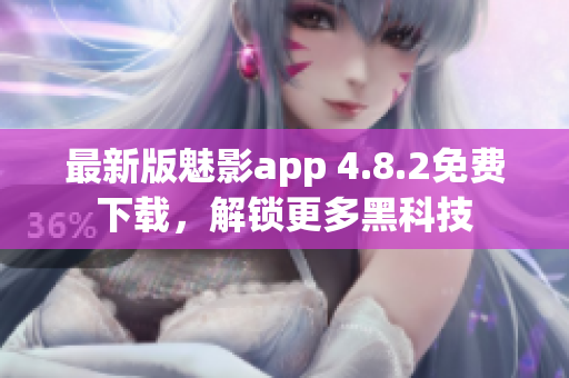 最新版魅影app 4.8.2免费下载，解锁更多黑科技
