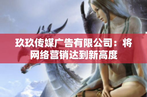 玖玖传媒广告有限公司：将网络营销达到新高度