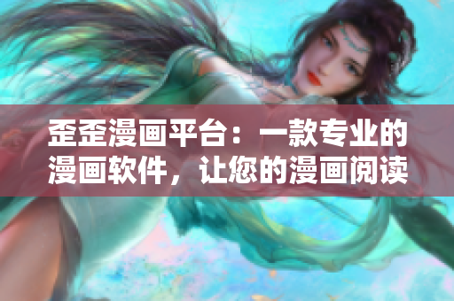 歪歪漫画平台：一款专业的漫画软件，让您的漫画阅读更便捷