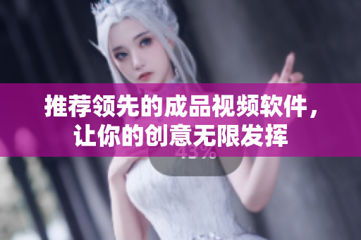 推荐领先的成品视频软件，让你的创意无限发挥