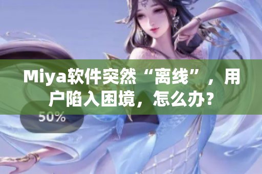 Miya软件突然“离线”，用户陷入困境，怎么办？