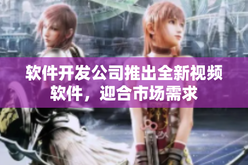 软件开发公司推出全新视频软件，迎合市场需求