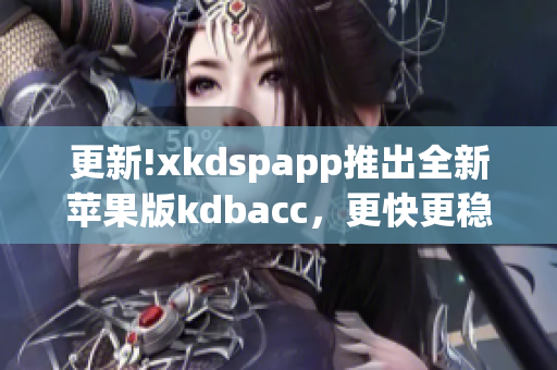 更新!xkdspapp推出全新苹果版kdbacc，更快更稳定，使用更便捷