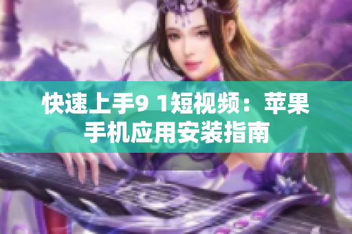 快速上手9 1短视频：苹果手机应用安装指南