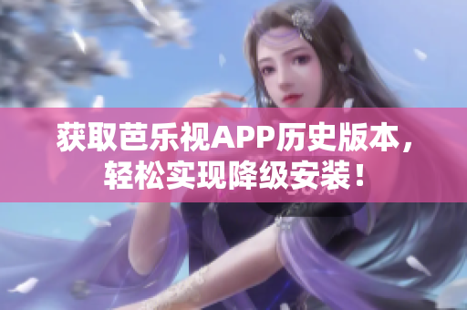 获取芭乐视APP历史版本，轻松实现降级安装！