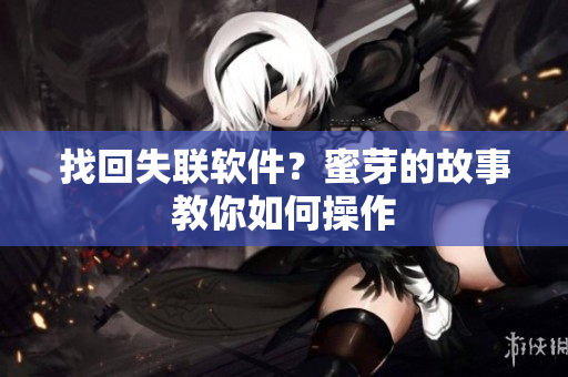 找回失联软件？蜜芽的故事教你如何操作