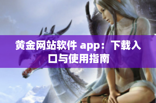 黄金网站软件 app：下载入口与使用指南