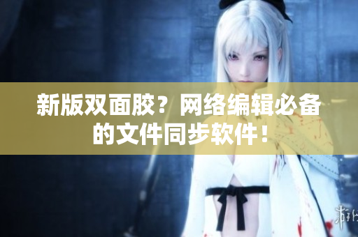 新版双面胶？网络编辑必备的文件同步软件！