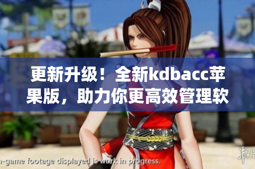 更新升级！全新kdbacc苹果版，助力你更高效管理软件(1)