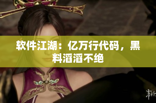软件江湖：亿万行代码，黑料滔滔不绝