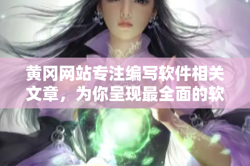黄冈网站专注编写软件相关文章，为你呈现最全面的软件知识！