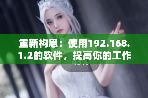 重新构思：使用192.168.1.2的软件，提高你的工作效率