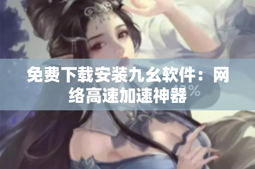 免费下载安装九幺软件：网络高速加速神器
