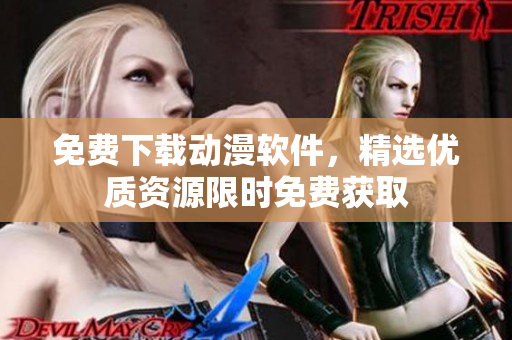 免费下载动漫软件，精选优质资源限时免费获取
