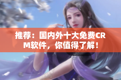 推荐：国内外十大免费CRM软件，你值得了解！