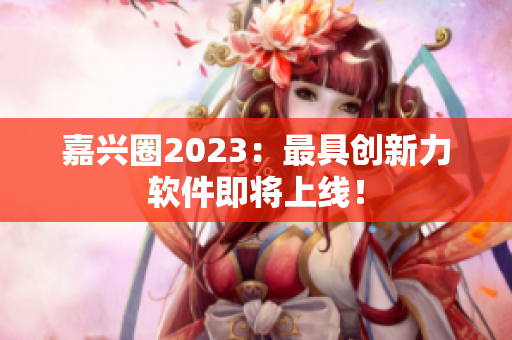 嘉兴圈2023：最具创新力软件即将上线！