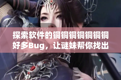 探索软件的铜铜铜铜铜铜铜好多Bug，让谜妹帮你找出问题