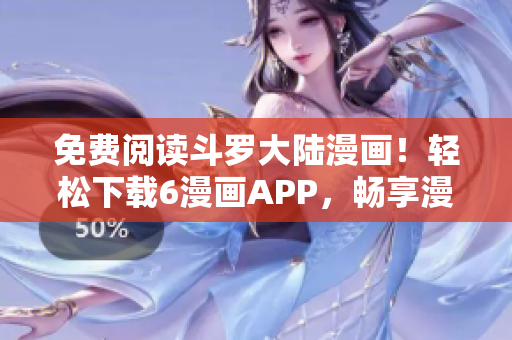 免费阅读斗罗大陆漫画！轻松下载6漫画APP，畅享漫画世界