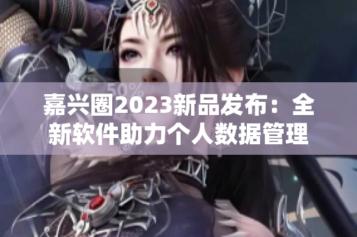嘉兴圈2023新品发布：全新软件助力个人数据管理
