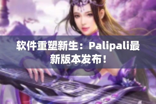 软件重塑新生：Palipali最新版本发布！